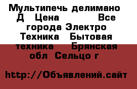 Мультипечь делимано 3Д › Цена ­ 5 500 - Все города Электро-Техника » Бытовая техника   . Брянская обл.,Сельцо г.